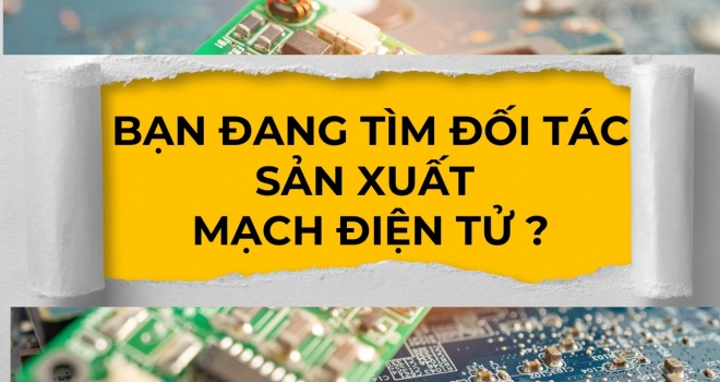 Cung cấp giải pháp mạch điện tử – Tối ưu sản xuất, nâng tầm công nghệ